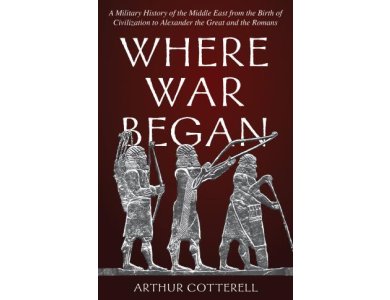 Where War Began: A Military History of the Middle East from the Birth of Civilization to Alexander the Great and the Romans