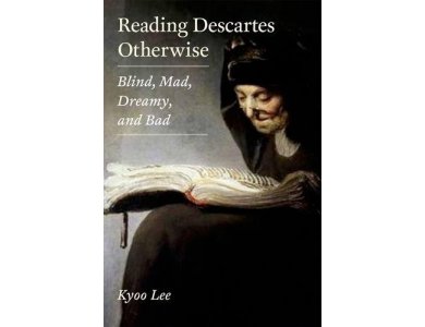 Reading Descartes Otherwise : Blind, Mad , Dreamy and Bad