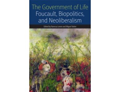 The Government of Life: Foucault, Biopolitics, and Neoliberalism