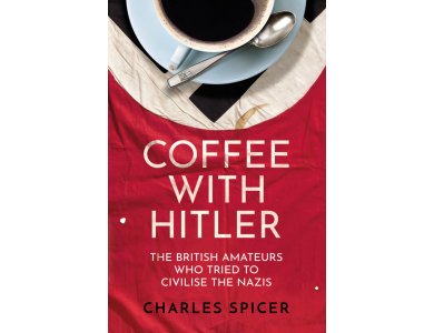 Coffee with Hitler: The British Amateurs Who Tried to Civilise the Nazis