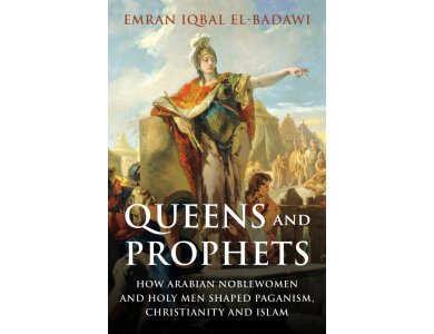 Queens and Prophets: How Arabian Noblewomen and Holy Men Shaped Paganism, Christianity and Islam