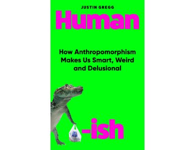 Humanish: How Anthropomorphism Makes Us Smart, Weird and Delusional