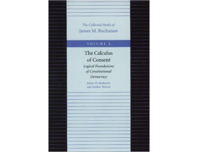 The Calculus of Consent: Logical Foundations of Constitutional Democracy Vol. 3