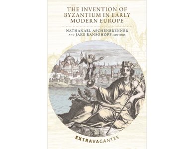 The Invention of Byzantium in Early Modern Europe