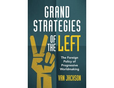 Grand Strategies of the Left: The Foreign Policy of Progressive Worldmaking