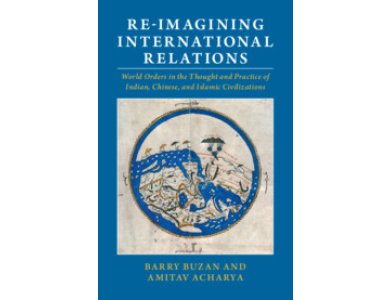 Re-imagining International Relations: World Orders in the Thought and Practice of Indian, Chinese, and Islamic Civilizations
