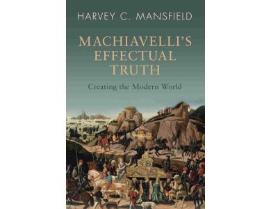 Machiavelli's Effectual Truth: Creating the Modern World