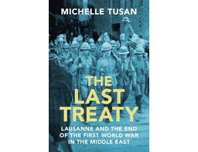 The Last Treaty: Lausanne and the End of the First World War in the Middle East