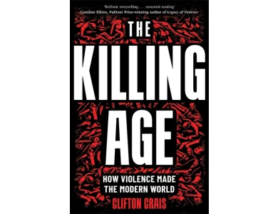The Killing Age: How Violence Made the Modern World