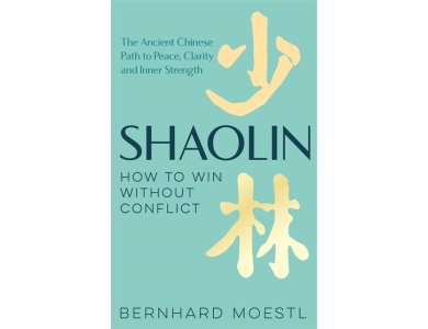 Shaolin: How to Win Without Conflict: The Ancient Chinese Path to Peace, Clarity and Inner Strength