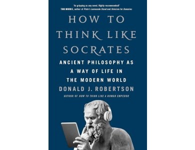 How to Think Like Socrates: Ancient Philosophy as a Way of Life