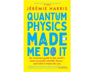 Quantum Physics Made Me Do It: An Irreverent Guide to the World's Most Successful Scientific Theory - and What it Means for Youou