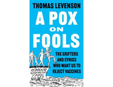 A Pox on Fools: The Grifters and Cynics Who Want Us to Reject Vaccines