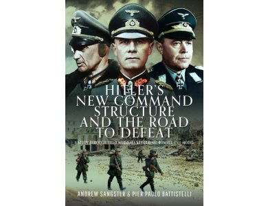 Hitler's New Command Structure and the Road to Defeat: A Study Through Field Marshals Kesselring, Rommel and Model
