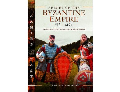 Armies of the Byzantine Empire, 395-1204: Organization, Weapons and Equipment