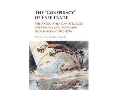 The Conspiracy of Free Trade: The Anglo-American Struggle Over Empire and Economic Globalisation 1846-1896