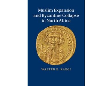 Muslim Expansion and Byzantine Collapse In North Africa