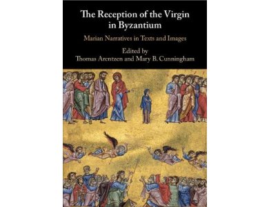 The Reception of the Virgin in Byzantium: Marian Narratives in Texts and Images