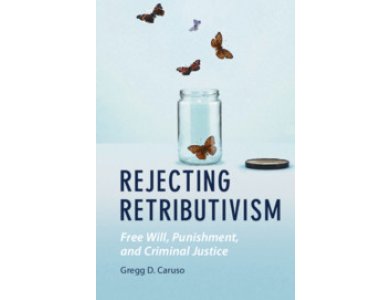 Rejecting Retributivism: Free Will, Punishment, and Criminal Justice