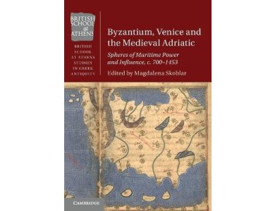 Byzantium, Venice and the Medieval Adriatic: Spheres of Maritime Power and Influence, c. 700-1453