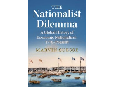 The Nationalist Dilemma: A Global History of Economic Nationalism, 1776-Present