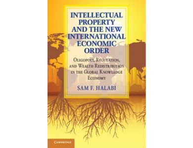 Intellectual Property and the New International Economic Order: Oligopoly, Regulation and Wealth Redistribution in the Global Knowledge Economy