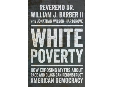 White Poverty: How Exposing Myths About Race and Class Can Reconstruct American Democracy