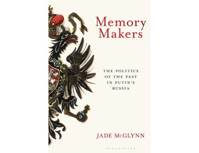 Memory Makers: The Politics of the Past in Putin's Russia