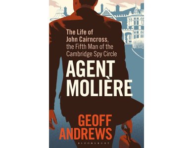 Agent Moliere: The Life of John Cairncross, the Fifth Man of the Cambridge Spy Circle