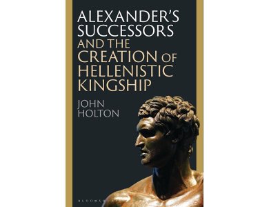 Alexander’s Successors and the Creation of Hellenistic Kingship
