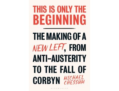 This is Only the Beginning: The Making of a New Left, From Anti-Austerity to the Fall of Corbyn