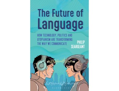 The Future of Language: How Technology, Politics and Utopianism are Transforming the Way we Communicate