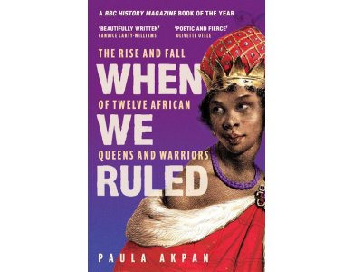 When We Ruled: The Rise and Fall of Twelve African Queens and Warriors