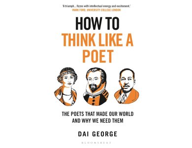 How to Think Like a Poet: The Poets That Made Our World and Why We Need Them