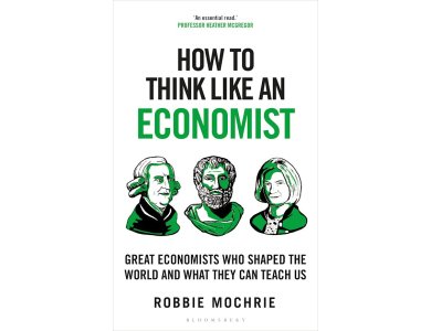 How to Think Like an Economist: Great Economists Who Shaped the World and What They Can Teach Us