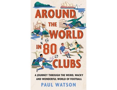 Around the World in 80 Clubs: A Journey Through the Weird, Wacky and Wonderful World of Football
