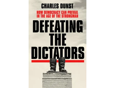 Defeating the Dictators: How Democracy Can Prevail in the Age of the Strongman