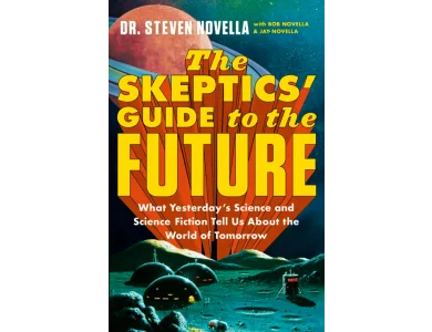 The Skeptics' Guide to the Future: What Yesterday’s Science and Science Fiction Tell Us About the World of Tomorrow