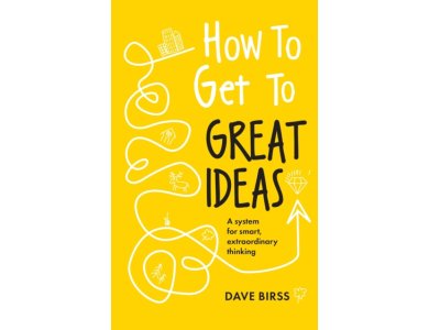 How to Get to Great Ideas: A System for Smart, Extraordinary Thinking