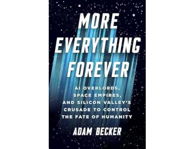 More Everything Forever: AI Overlords, Space Empires, and Silicon Valley's Crusade to Control the Fate of Humanity