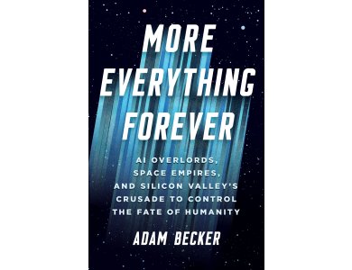 More Everything Forever: AI Overlords, Space Empires, and Silicon Valley's Crusade to Control the Fate of Humanity