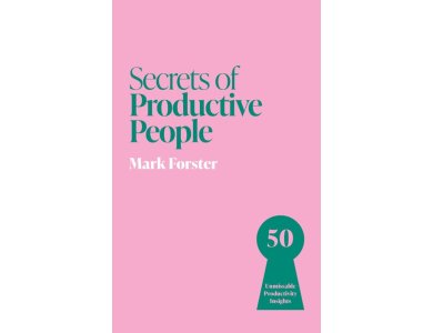 Secrets of Productive People: 50 Unmissable Productivity Insights