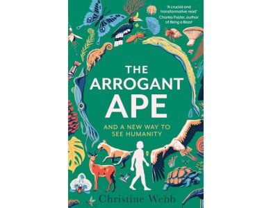 The Arrogant Ape: And A New Way To See Humanity