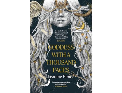 Goddess with a Thousand Faces: Wild, Dark and Divine Goddesses of Our Ancient Past