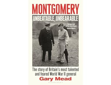 Montgomery: Unbeatable, Unbearable: The Story of Britain’s Most Talented and Feared WW2 General