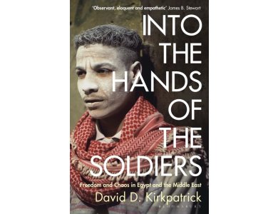 Into the Hands of the Soldiers: Freedom and Chaos in Egypt and the Middle East