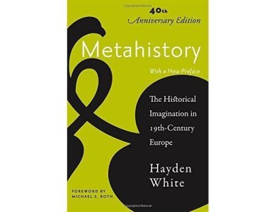 Metahistory: The Historical Imagination in Nineteenth-Century Europe, 40th Anniversary Edition