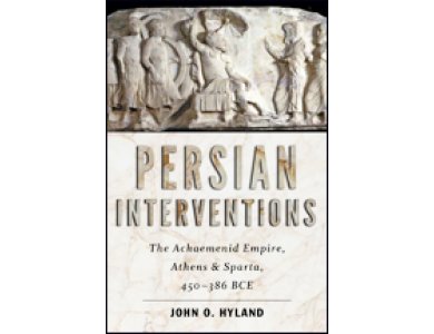 Persian Interventions: The Achaemenid Empire, Athens & Sparta 450-386 BCE