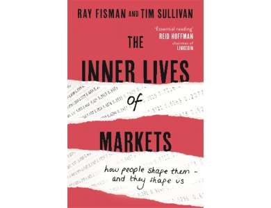 The Inner Lives of Markets: How People Shape Them – And They Shape Us