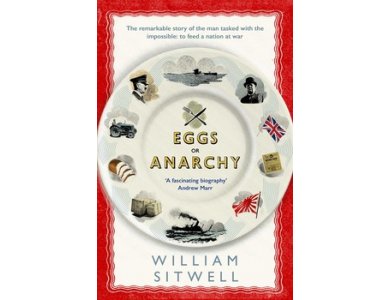 Eggs or Anarchy: The Remarkable Story of the Man Tasked With the Impossible- To Feed a Nation at War